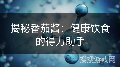 揭秘番茄酱：健康饮食的得力助手