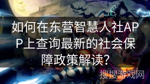 如何在东营智慧人社APP上查询最新的社会保障政策解读？