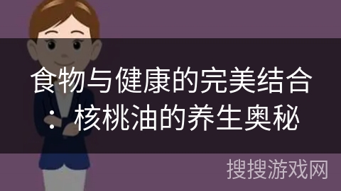 食物与健康的完美结合：核桃油的养生奥秘