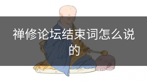 禅修论坛结束词怎么说的