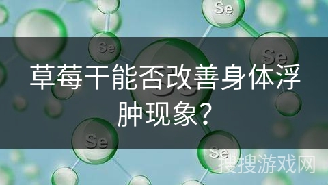 草莓干能否改善身体浮肿现象？