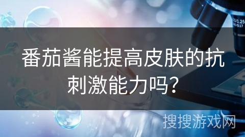番茄酱能提高皮肤的抗刺激能力吗？