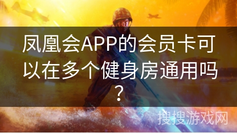凤凰会APP的会员卡可以在多个健身房通用吗？