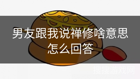 男友跟我说禅修啥意思怎么回答