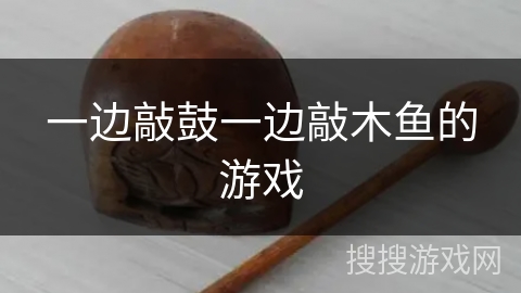 一边敲鼓一边敲木鱼的游戏