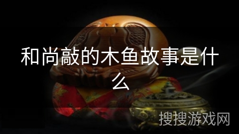 和尚敲的木鱼故事是什么 和尚敲的木鱼故事是什么