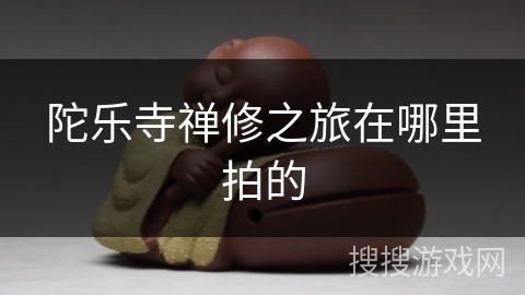 陀乐寺禅修之旅在哪里拍的 陀乐寺禅修之旅在哪里拍的