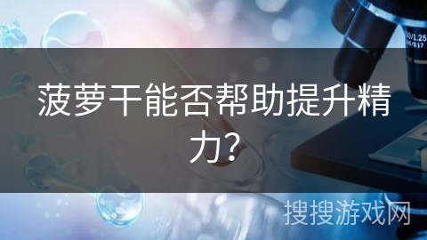 菠萝干能否帮助提升精力？