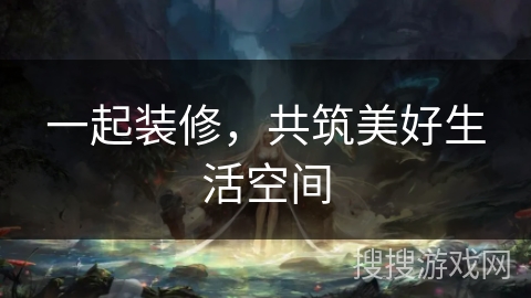 一起装修，共筑美好生活空间