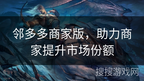 邻多多商家版，助力商家提升市场份额