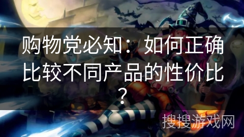 购物党必知：如何正确比较不同产品的性价比？