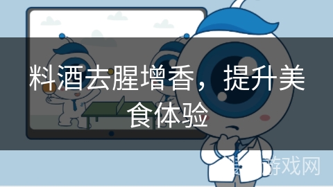 料酒去腥增香,提升美食体验