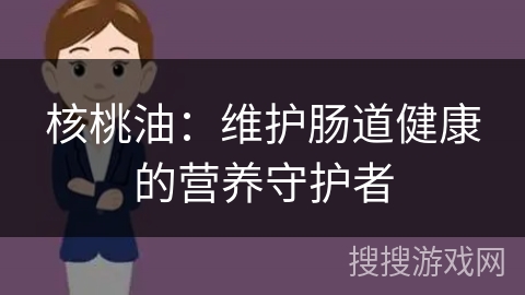 核桃油:维护肠道健康的营养守护者