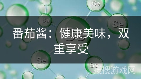 番茄酱:健康美味,双重享受