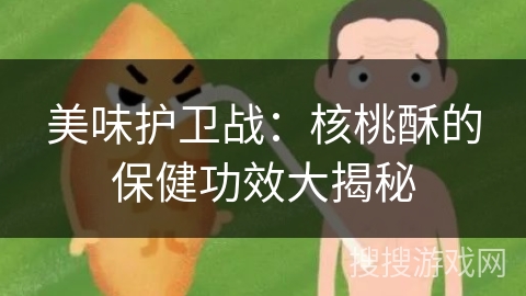 美味护卫战:核桃酥的保健功效大揭秘