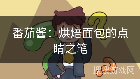 番茄酱:烘焙面包的点睛之笔