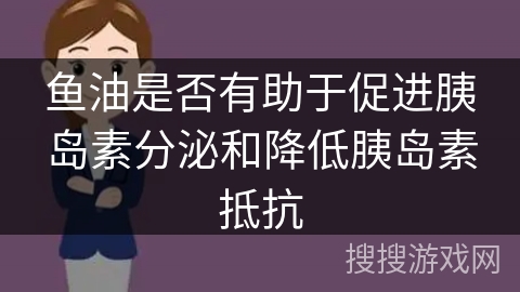 鱼油是否有助于促进胰岛素分泌和降低胰岛素抵抗