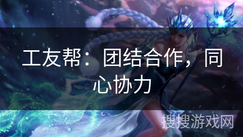 工友帮：团结合作，同心协力