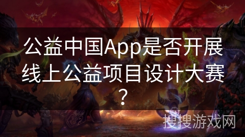 公益中国App是否开展线上公益项目设计大赛？