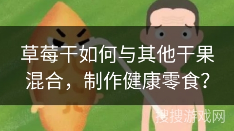 草莓干如何与其他干果混合，制作健康零食？