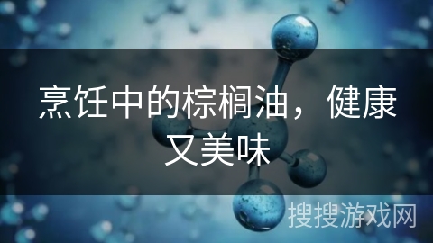 烹饪中的棕榈油，健康又美味