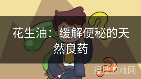 花生油：缓解便秘的天然良药