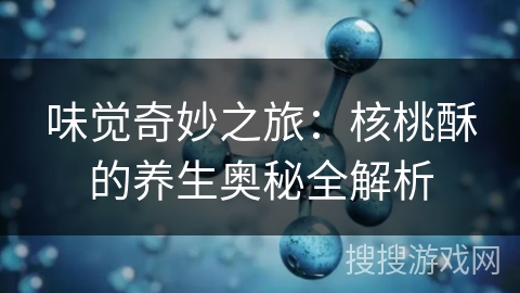 味觉奇妙之旅：核桃酥的养生奥秘全解析
