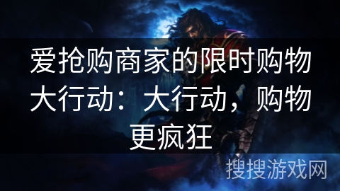 爱抢购商家的限时购物大行动：大行动，购物更疯狂