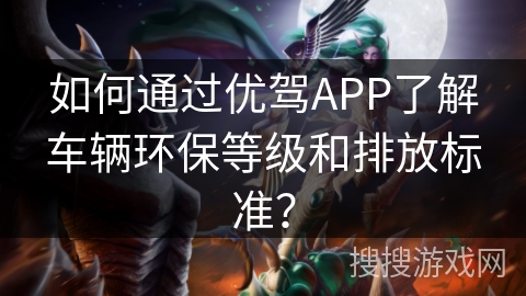 如何通过优驾APP了解车辆环保等级和排放标准？