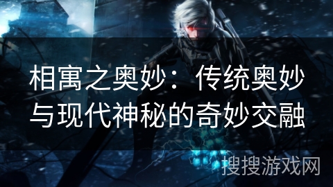 相寓之奥妙:传统奥妙与现代神秘的奇妙交融 相寓之奥妙:传统奥妙与现代神秘的奇妙交融