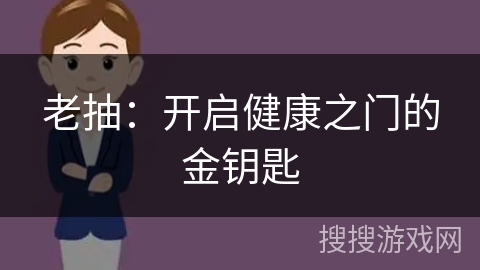 老抽:开启健康之门的金钥匙