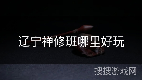 辽宁禅修班哪里好玩