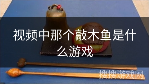 视频中那个敲木鱼是什么游戏