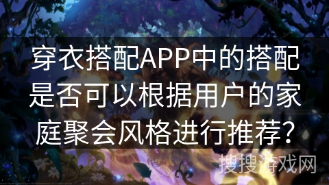 穿衣搭配APP中的搭配是否可以根据用户的家庭聚会风格进行推荐？
