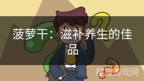 菠萝干:滋补养生的佳品