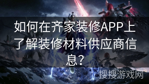 如何在齐家装修APP上了解装修材料供应商信息？