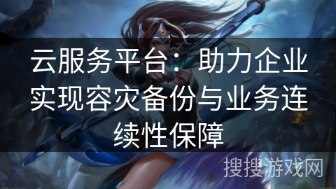 云服务平台：助力企业实现容灾备份与业务连续性保障