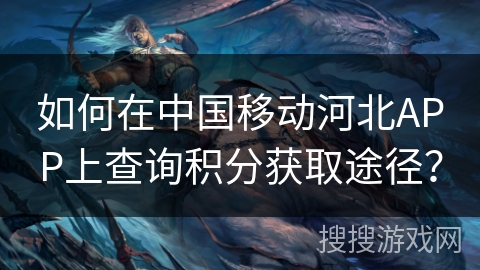 如何在中国移动河北APP上查询积分获取途径？