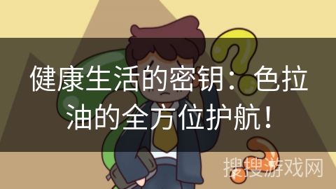 健康生活的密钥：色拉油的全方位护航！