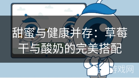 甜蜜与健康并存：草莓干与酸奶的完美搭配