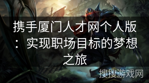 携手厦门人才网个人版：实现职场目标的梦想之旅