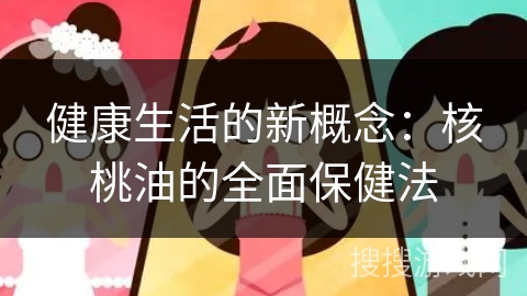 健康生活的新概念：核桃油的全面保健法