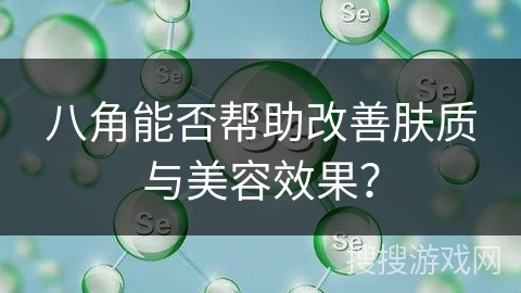 八角能否帮助改善肤质与美容效果？