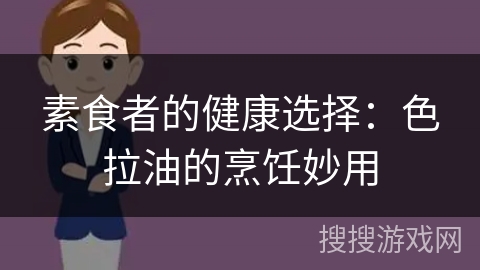素食者的健康选择：色拉油的烹饪妙用