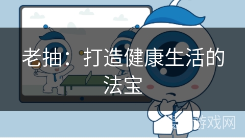 老抽：打造健康生活的法宝