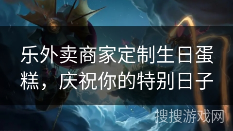 乐外卖商家定制生日蛋糕，庆祝你的特别日子