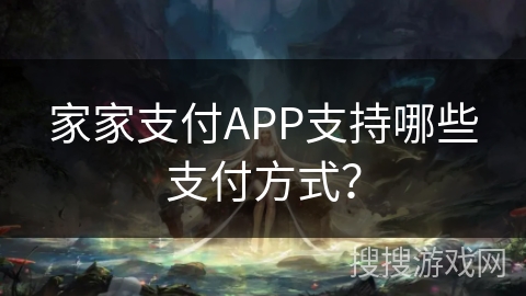 家家支付APP支持哪些支付方式？