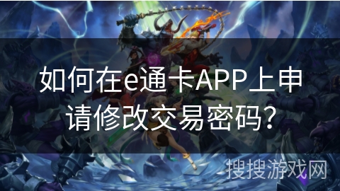 如何在e通卡APP上申请修改交易密码？