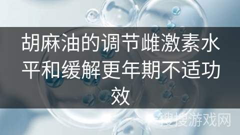 胡麻油的调节雌激素水平和缓解更年期不适功效