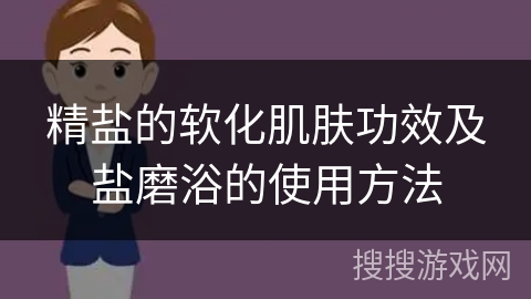 精盐的软化肌肤功效及盐磨浴的使用方法